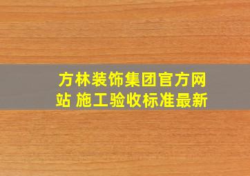 方林装饰集团官方网站 施工验收标准最新